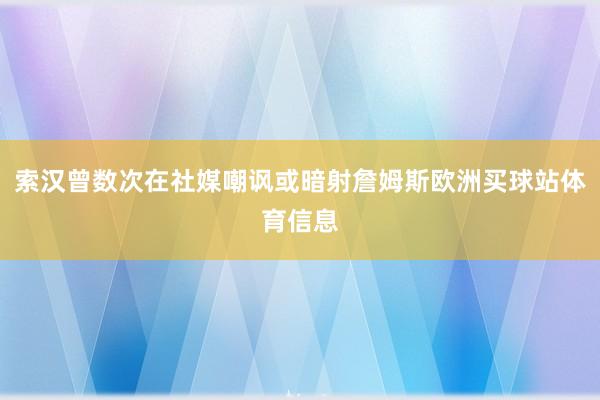 索汉曾数次在社媒嘲讽或暗射詹姆斯欧洲买球站体育信息