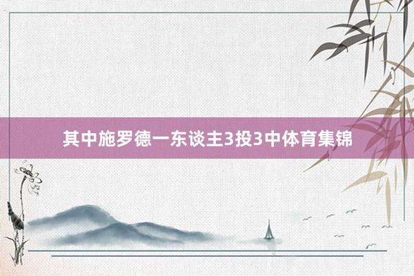 其中施罗德一东谈主3投3中体育集锦