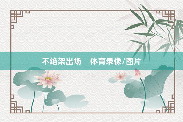 不绝架出场    体育录像/图片