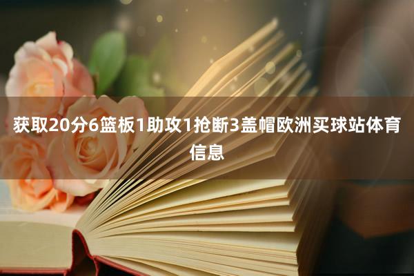 获取20分6篮板1助攻1抢断3盖帽欧洲买球站体育信息