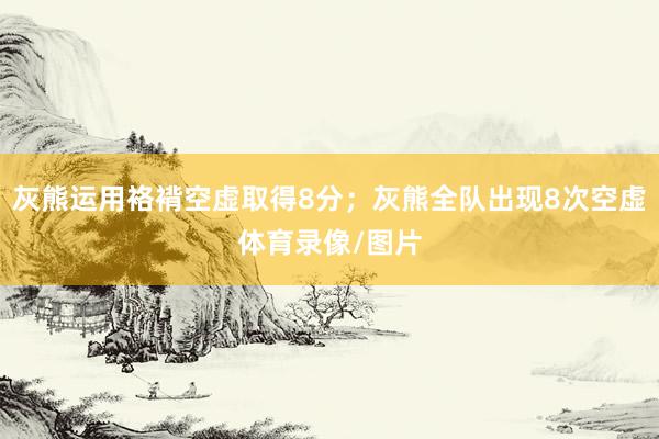 灰熊运用袼褙空虚取得8分；灰熊全队出现8次空虚体育录像/图片