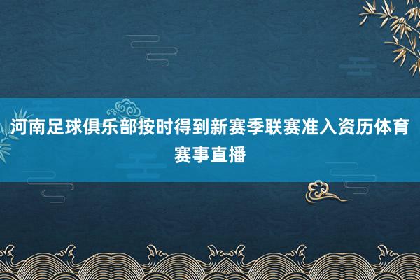 河南足球俱乐部按时得到新赛季联赛准入资历体育赛事直播