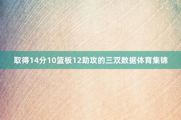 取得14分10篮板12助攻的三双数据体育集锦