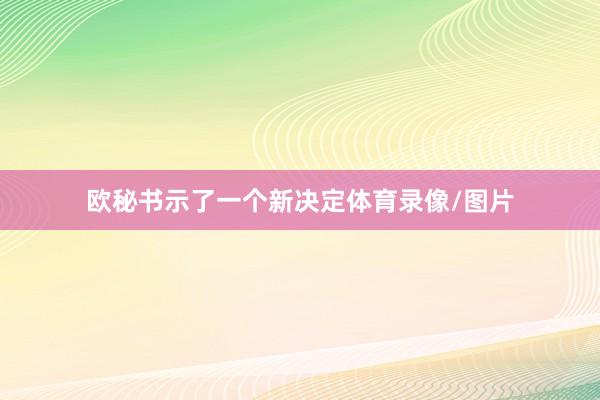 欧秘书示了一个新决定体育录像/图片