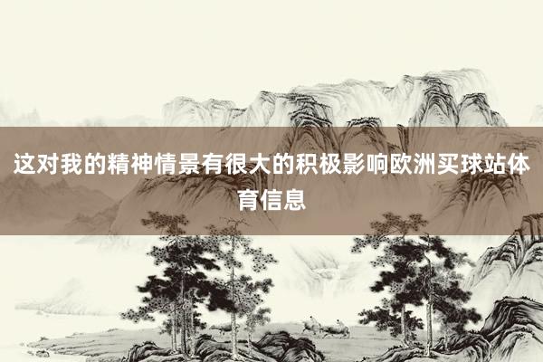 这对我的精神情景有很大的积极影响欧洲买球站体育信息