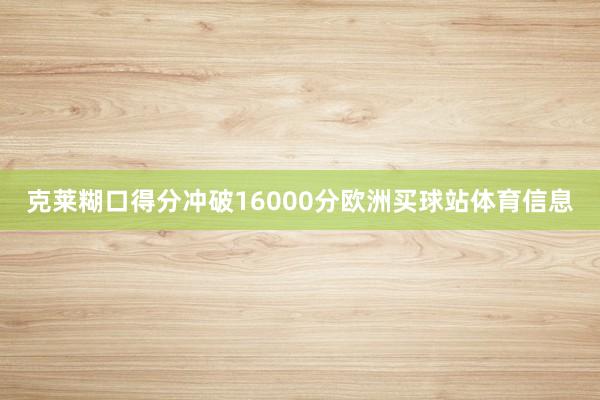 克莱糊口得分冲破16000分欧洲买球站体育信息