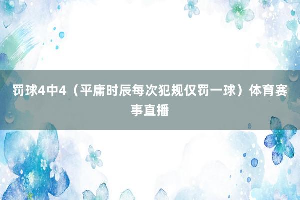 罚球4中4（平庸时辰每次犯规仅罚一球）体育赛事直播