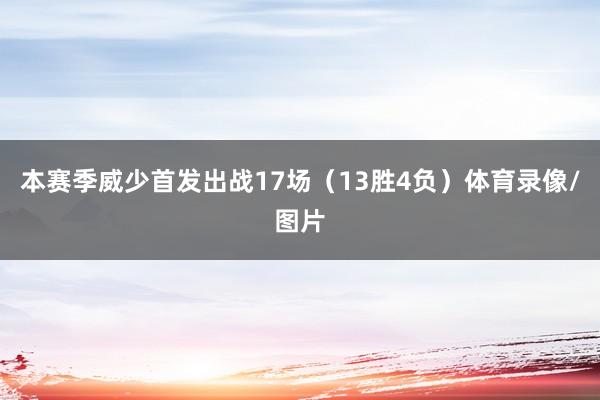 本赛季威少首发出战17场（13胜4负）体育录像/图片