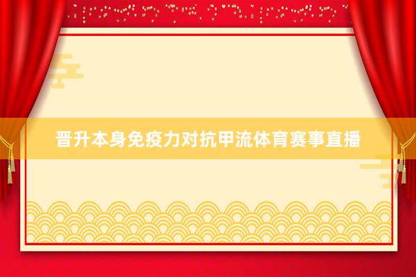 晋升本身免疫力对抗甲流体育赛事直播