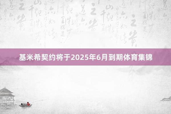基米希契约将于2025年6月到期体育集锦