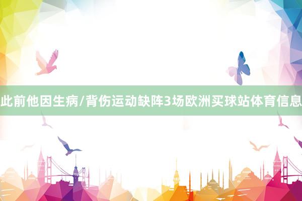 此前他因生病/背伤运动缺阵3场欧洲买球站体育信息