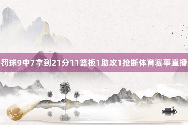 罚球9中7拿到21分11篮板1助攻1抢断体育赛事直播