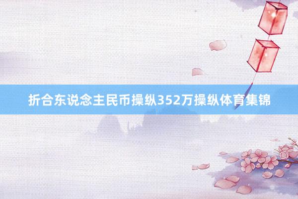 折合东说念主民币操纵352万操纵体育集锦