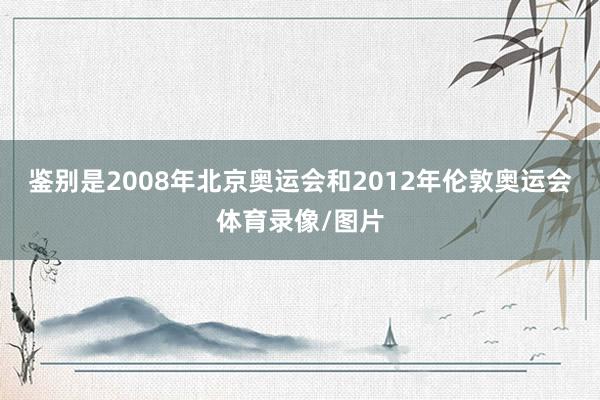 鉴别是2008年北京奥运会和2012年伦敦奥运会体育录像/图片