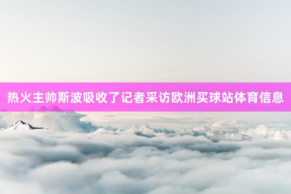 热火主帅斯波吸收了记者采访欧洲买球站体育信息