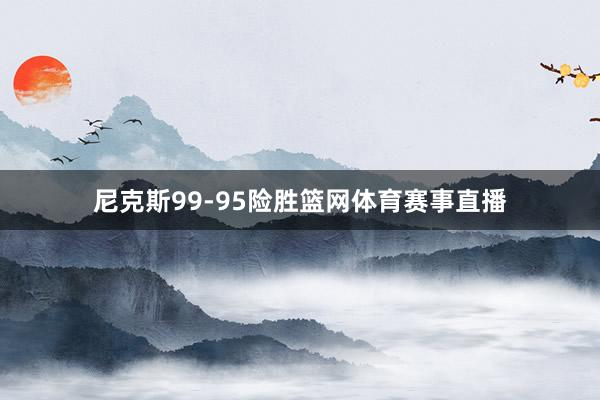 尼克斯99-95险胜篮网体育赛事直播
