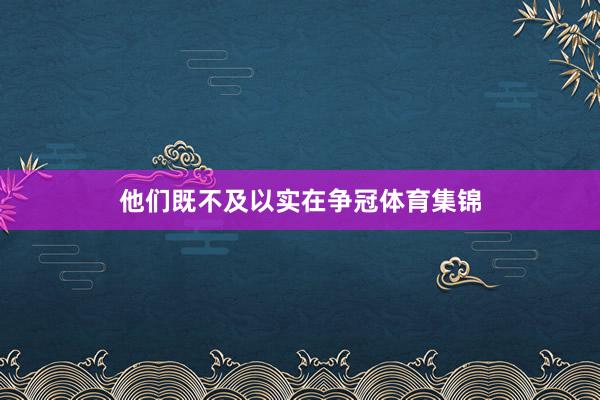 他们既不及以实在争冠体育集锦
