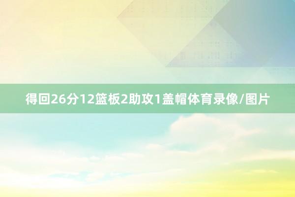得回26分12篮板2助攻1盖帽体育录像/图片