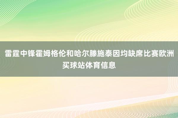 雷霆中锋霍姆格伦和哈尔滕施泰因均缺席比赛欧洲买球站体育信息