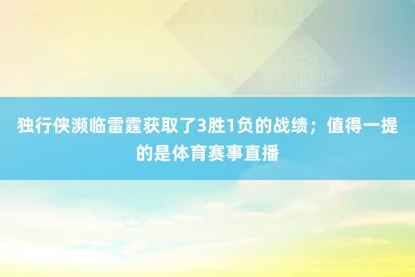 独行侠濒临雷霆获取了3胜1负的战绩；值得一提的是体育赛事直播