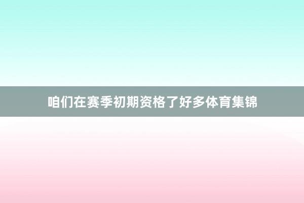咱们在赛季初期资格了好多体育集锦