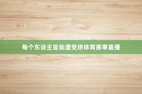 每个东谈主皆能遭受球体育赛事直播