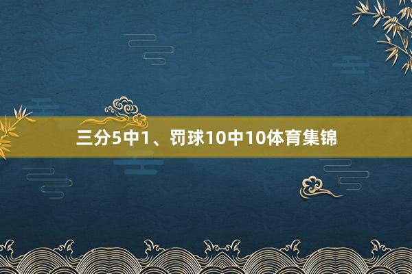 三分5中1、罚球10中10体育集锦