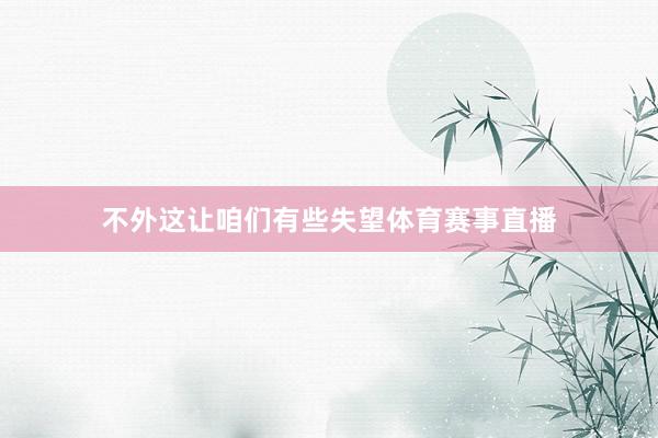 不外这让咱们有些失望体育赛事直播