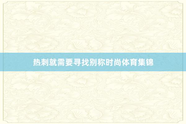 热刺就需要寻找别称时尚体育集锦