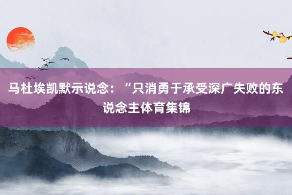 马杜埃凯默示说念：“只消勇于承受深广失败的东说念主体育集锦