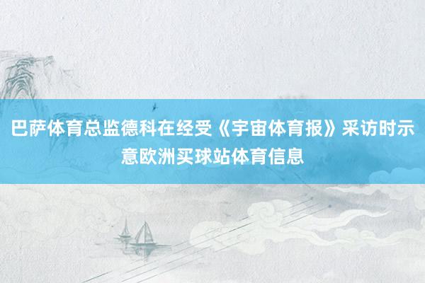 巴萨体育总监德科在经受《宇宙体育报》采访时示意欧洲买球站体育信息