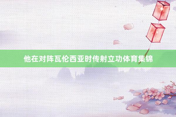 他在对阵瓦伦西亚时传射立功体育集锦