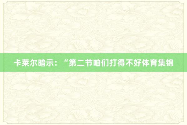 卡莱尔暗示：“第二节咱们打得不好体育集锦