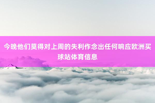 今晚他们莫得对上周的失利作念出任何响应欧洲买球站体育信息