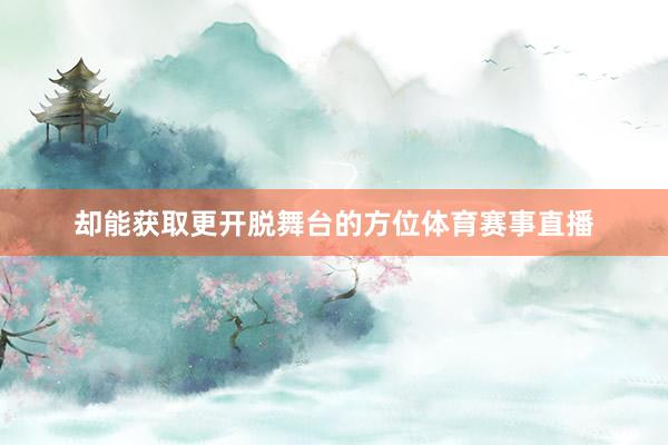 却能获取更开脱舞台的方位体育赛事直播