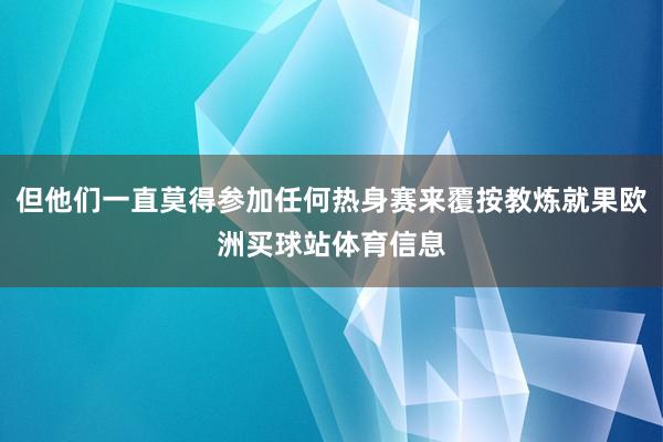 但他们一直莫得参加任何热身赛来覆按教炼就果欧洲买球站体育信息