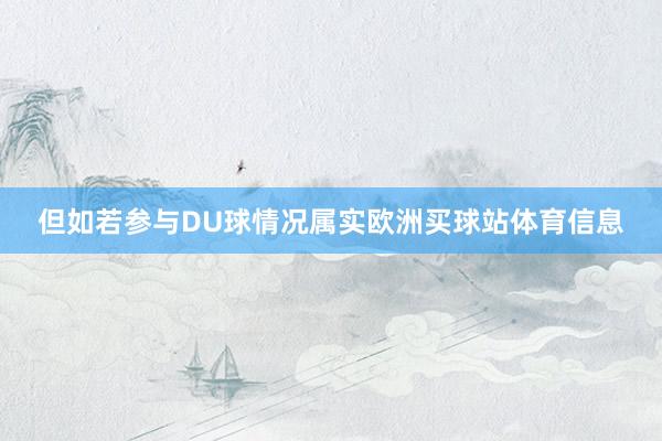 但如若参与DU球情况属实欧洲买球站体育信息