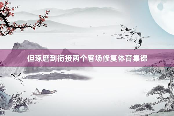 但琢磨到衔接两个客场修复体育集锦