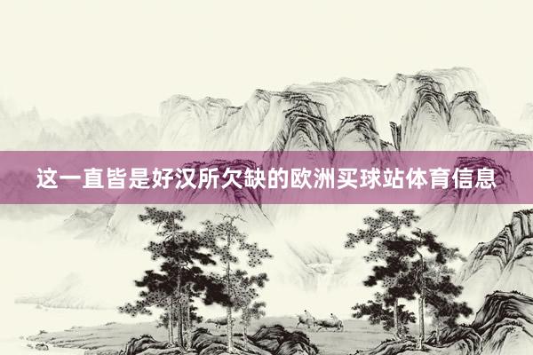 这一直皆是好汉所欠缺的欧洲买球站体育信息