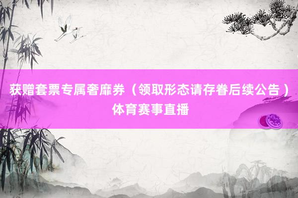 获赠套票专属奢靡券（领取形态请存眷后续公告 ) 体育赛事直播