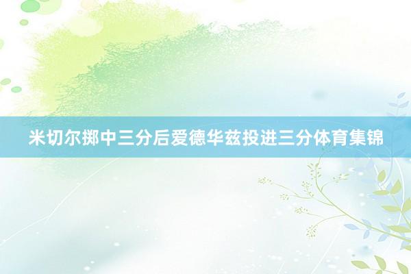 米切尔掷中三分后爱德华兹投进三分体育集锦