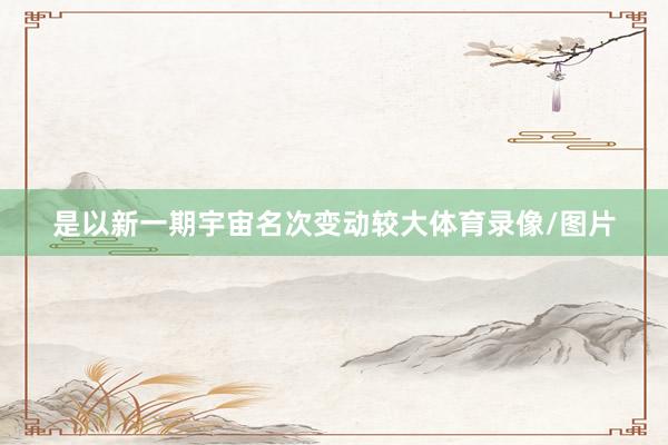 是以新一期宇宙名次变动较大体育录像/图片
