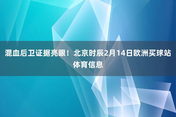 混血后卫证据亮眼！北京时辰2月14日欧洲买球站体育信息