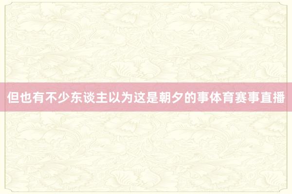 但也有不少东谈主以为这是朝夕的事体育赛事直播