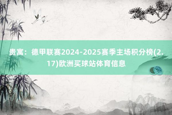 贵寓：德甲联赛2024-2025赛季主场积分榜(2.17)欧洲买球站体育信息