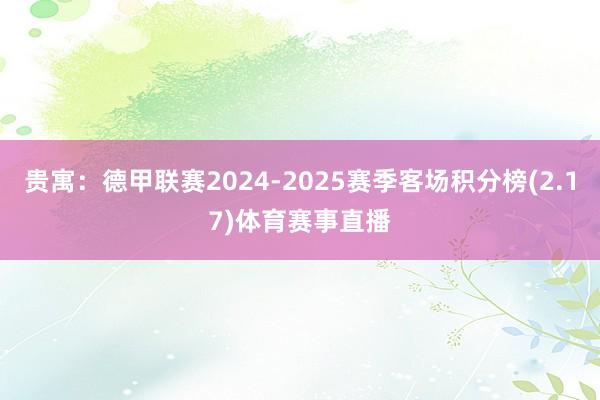 贵寓：德甲联赛2024-2025赛季客场积分榜(2.17)体育赛事直播