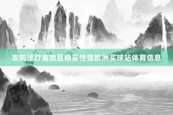 攻防诊疗高效且稳妥性强欧洲买球站体育信息