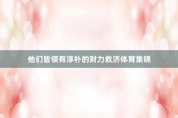 他们皆领有淳朴的财力救济体育集锦