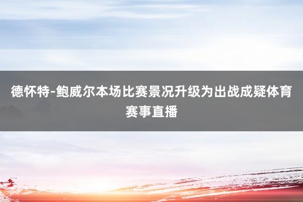 德怀特-鲍威尔本场比赛景况升级为出战成疑体育赛事直播