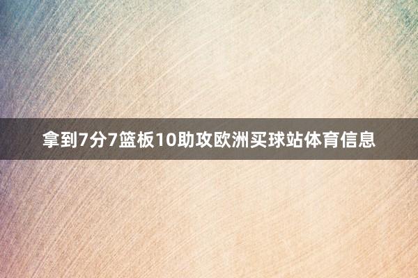 拿到7分7篮板10助攻欧洲买球站体育信息